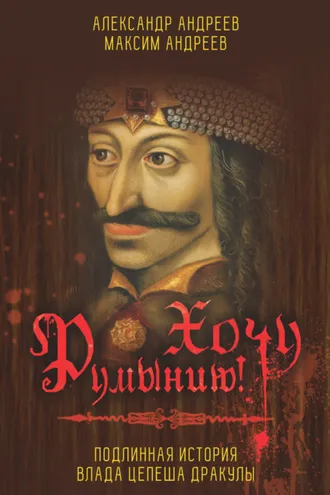 Обложка книги «Хочу Румынию! Подлинная история Влада Цепеша Дракулы»