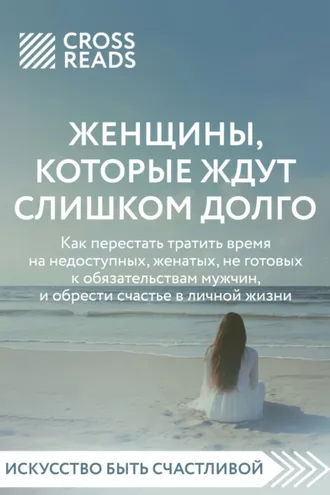 Обложка книги «Саммари книги «Женщины, которые ждут слишком долго: как перестать тратить время на недоступных, женатых, не готовых к обязательствам мужчин, и обрести счастье в личной жизни»»