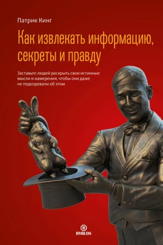 Обложка книги «Как извлекать информацию, секреты и правду. Заставьте людей раскрыть свои истинные мысли и намерения, чтобы они даже не подозревали об этом»