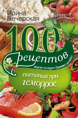 Обложка книги «100 рецептов при геморрое. Вкусно, полезно, душевно, целебно»
