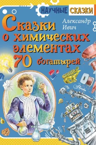 Обложка книги «Сказки о химических элементах. 70 богатырей»