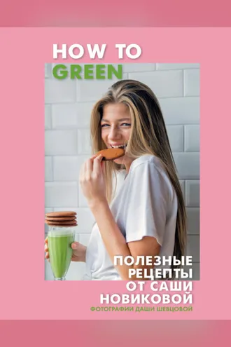 Обложка книги «How to Green. Полезные рецепты от Саши Новиковой»