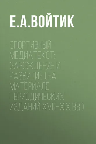Обложка книги «Спортивный медиатекст: зарождение и развитие (на материале периодических изданий XVIII–XIX вв.)»