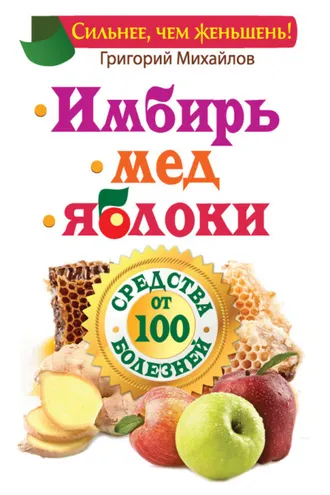 Обложка книги «Имбирь. Мед. Яблоки. Средства от 100 болезней»