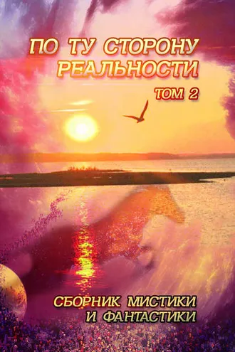 Обложка книги «По ту сторону реальности. Сборник мистики и фантастики. Том 2»