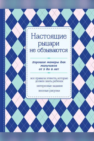 Обложка книги «Настоящие рыцари не обзываются. Хорошие манеры для мальчиков от 5 до 8 лет»