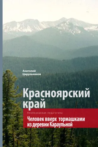 Обложка книги «Неопознанная педагогика. Красноярский край. Человек вверх тормашками из деревни Караульной»