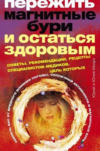 Обложка книги «Пережить магнитные бури и остаться здоровым. Советы, рекомендации, рецепты специалистов-медиков»