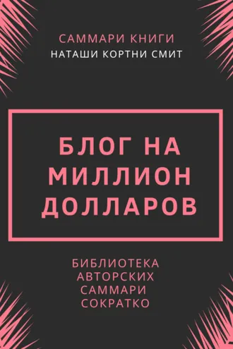 Обложка книги «Саммари книги Наташи Кортни-Смит «Блог на миллион долларов»»
