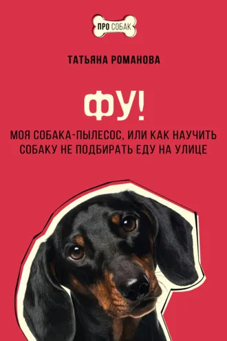 Обложка книги «Фу! Моя собака-пылесос, или Как научить собаку не подбирать еду на улице»