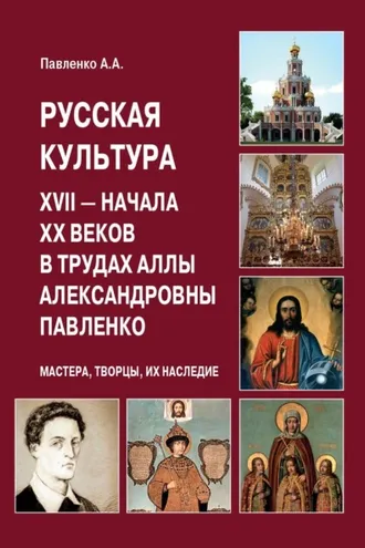 Обложка книги «Русская культура XVII – начала XX веков в трудах Аллы Александровны Павленко (Мастера, Творцы, их Наследие)»