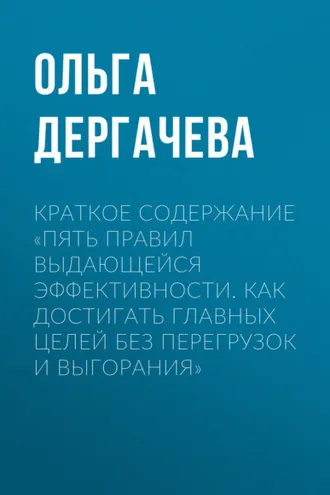 Обложка книги «Краткое содержание «Пять правил выдающейся эффективности. Как достигать главных целей без перегрузок и выгорания»»