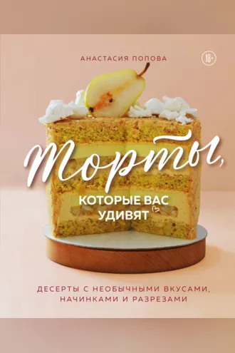 Обложка книги «Торты, которые вас удивят. Десерты с необычными вкусами, начинками и разрезами»