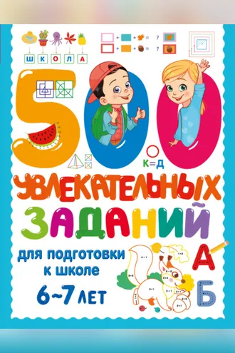 Обложка книги «500 увлекательных заданий для подготовки к школе. 6-7 лет»