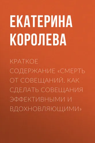 Обложка книги «Краткое содержание «Смерть от совещаний. Как сделать совещания эффективными и вдохновляющими»»