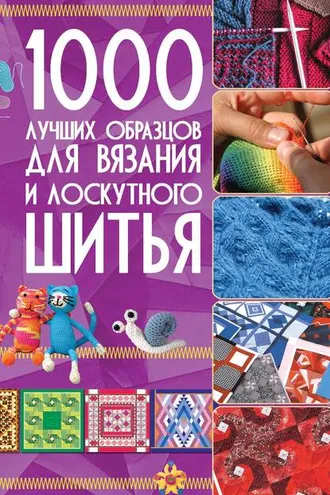 Обложка книги «1000 лучших образцов для вязания и лоскутного шитья»
