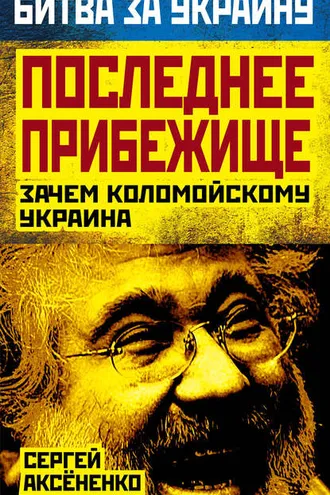 Обложка книги «Последнее прибежище. Зачем Коломойскому Украина»