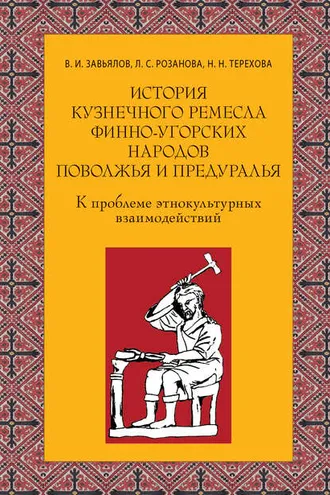 Обложка книги «История кузнечного ремесла финно-угорских народов Поволжья и Предуралья: К проблеме этнокультурных взаимодействий»