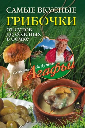 Обложка книги «Самые вкусные грибочки. От супов до соленых в бочке»