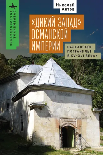 Обложка книги ««Дикий Запад» Османской империи. Балканское пограничье в XV–XVI веках»
