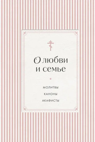 Обложка книги «О любви и семье. Молитвы. Каноны. Акафисты»