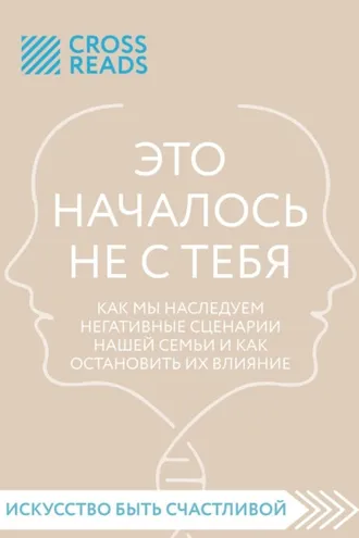 Обложка книги «Саммари книги «Это началось не с тебя. Как мы наследуем негативные сценарии нашей семьи и как остановить их влияние»»