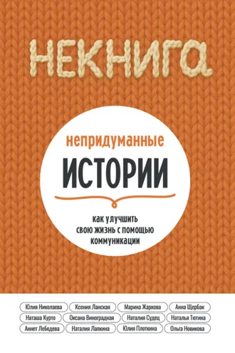 Обложка книги «НЕкнига. Непридуманные истории: как улучшить свою жизнь с помощью коммуникации»