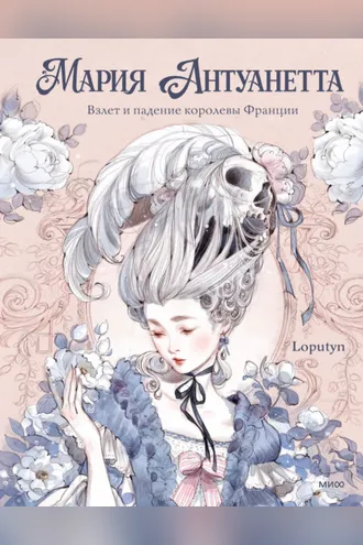 Обложка книги «Мария Антуанетта. Взлет и падение королевы Франции (с иллюстрациями Loputyn)»