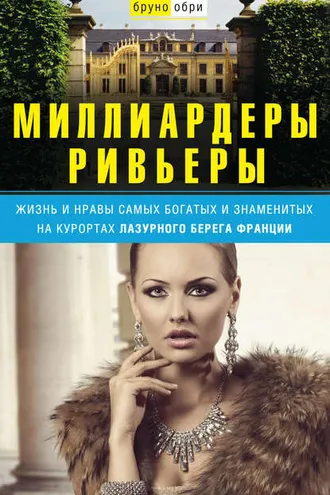 Обложка книги «Миллиардеры Ривьеры. Жизнь и нравы самых богатых и знаменитых на курортах Лазурного Берега Франции»