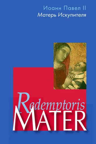 Обложка книги «Энциклика «Матерь Искупителя» (Redemptoris Mater) Папы Римского Иоанна Павла II, посвященная Пресвятой Деве Марии как Матери Искупителя»