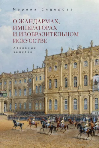 Обложка книги «О жандармах, императорах и изобразительном искусстве. Архивные заметки»