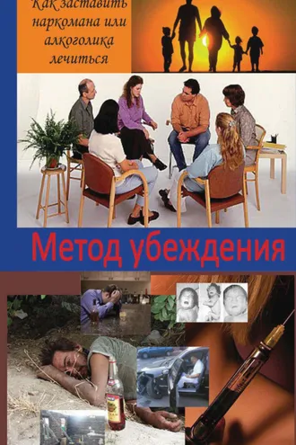 Обложка книги «Метод убеждения. Как помочь наркоману или алкоголику принять решение выздоравливать?»