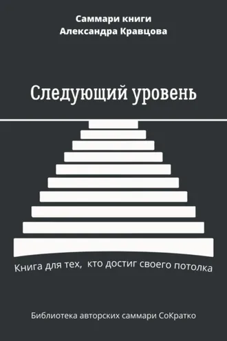 Обложка книги «Саммари книги Александра Кравцова «Следующий уровень. Книга для тех, кто достиг своего потолка»»