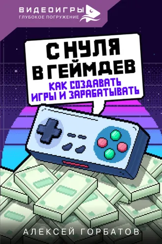 Обложка книги «С нуля в геймдев. Как создавать игры и зарабатывать»