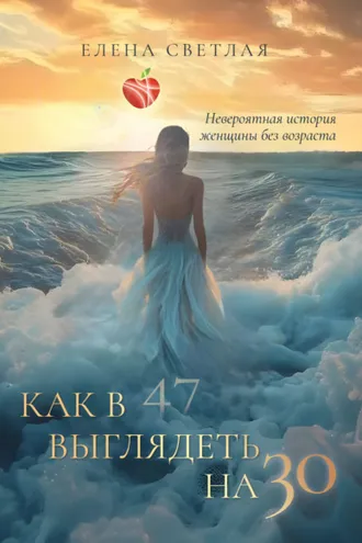Обложка книги «Как в 47 выглядеть на 30. Невероятная история женщины без возраста»