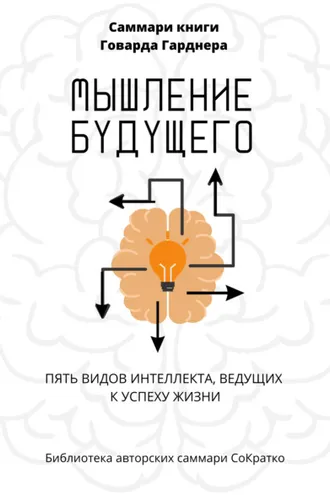 Обложка книги «Саммари книги Говарда Гарднера «Мышление будущего. Пять видов интеллекта, ведущих к успеху жизни»»