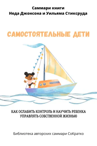 Обложка книги «Саммари книги Уильяма Стиксруда, Неда Джонсона «Самостоятельные дети. Как ослабить контроль и научить ребенка управлять собственной жизнью»»