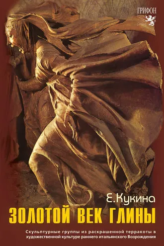 Обложка книги «Золотой век глины. Скульптурные группы из раскрашенной терракоты в художественной культуре раннего итальянского Возрождения»