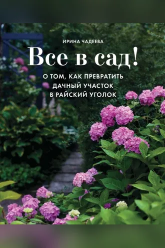 Обложка книги «Все в сад! О том, как превратить дачный участок в райский уголок»