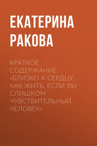 Обложка книги «Краткое содержание «Близко к сердцу. Как жить, если вы слишком чувствительный человек»»