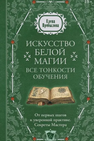 Обложка книги «Искусство белой магии. Все тонкости обучения: от первых шагов к уверенной практике. Секреты Мастера»