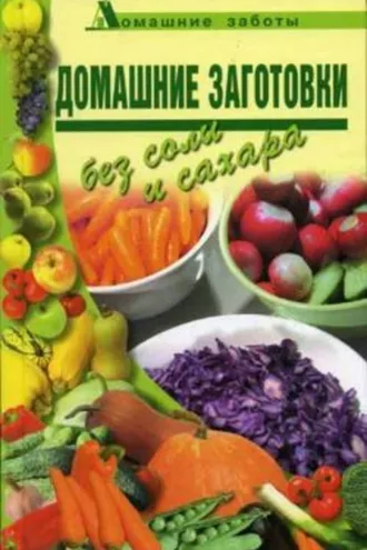 Обложка книги «Домашние заготовки (консервирование без соли и сахара)»