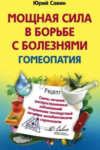 Обложка книги «Мощная сила в борьбе с болезнями. Гомеопатия. Схемы лечения распространенных заболеваний. Устранение последствий лечения антибиотиками и гормонами»