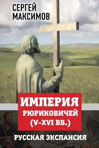 Обложка книги «Империя Рюриковичей (V-XVI вв.). Русская экспансия»