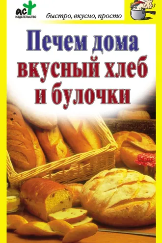 Обложка книги «Печем дома вкусный хлеб и булочки»