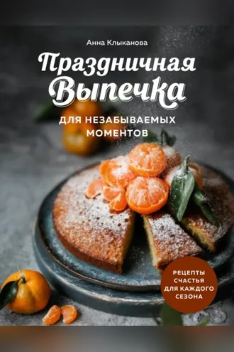 Обложка книги «Праздничная выпечка для незабываемых моментов. Рецепты счастья для каждого сезона»