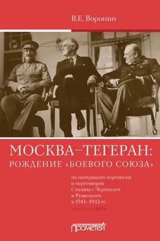 Обложка книги «Москва–Тегеран: рождение «боевого союза» (по материалам переписки и переговоров Сталина с Черчиллем и Рузвельтом в 1941—1943 гг.)»