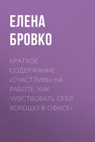 Обложка книги «Краткое содержание «Счастливы на работе. Как чувствовать себя хорошо в офисе»»