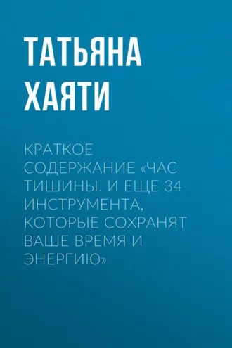Обложка книги «Краткое содержание «Час тишины. И еще 34 инструмента, которые сохранят ваше время и энергию»»