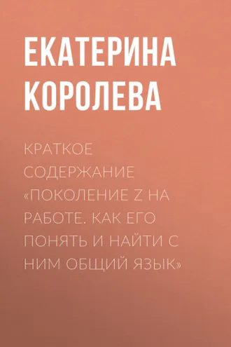 Обложка книги «Краткое содержание «Поколение Z на работе. Как его понять и найти с ним общий язык»»